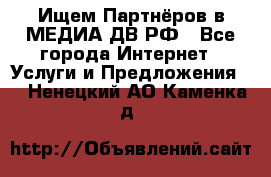 Ищем Партнёров в МЕДИА-ДВ.РФ - Все города Интернет » Услуги и Предложения   . Ненецкий АО,Каменка д.